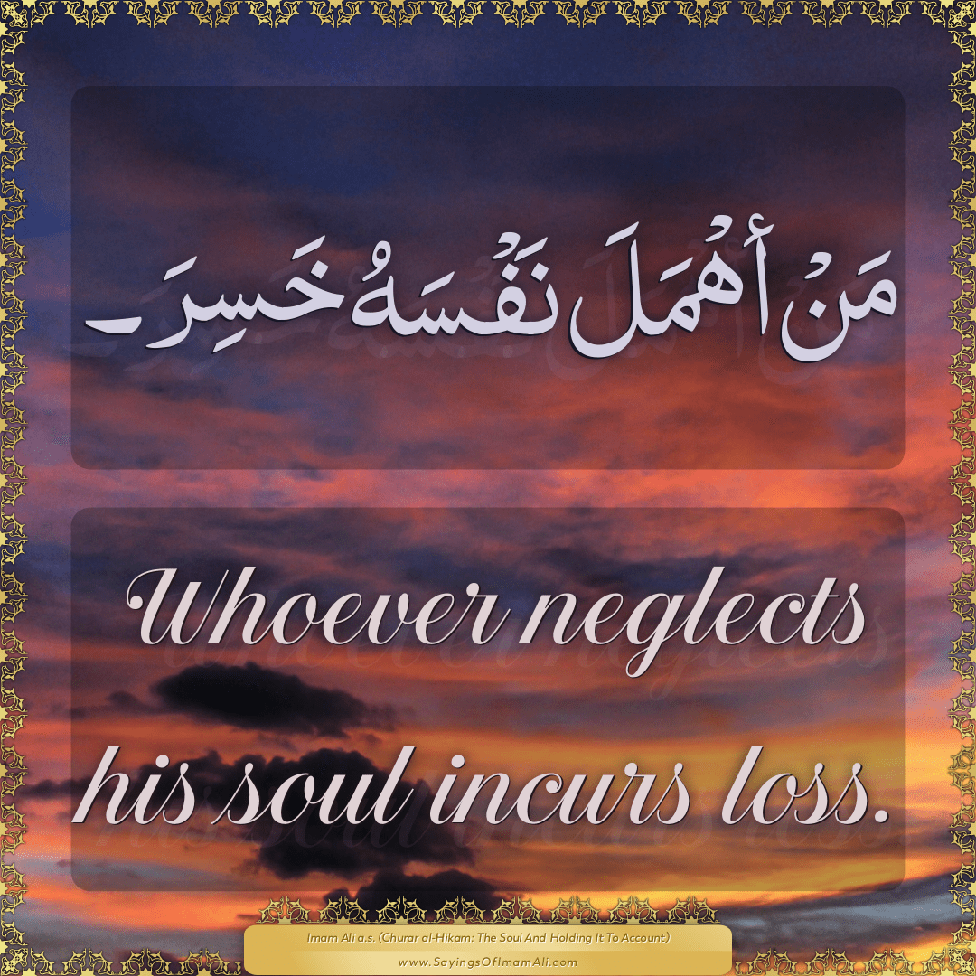 Whoever neglects his soul incurs loss.